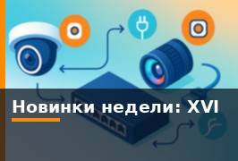 Новинки недели: XVI — IP-камеры, объективы и PoE-коммутатор
